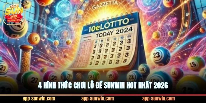 4 hình thức chơi lô đề Sunwin hot nhất 2026